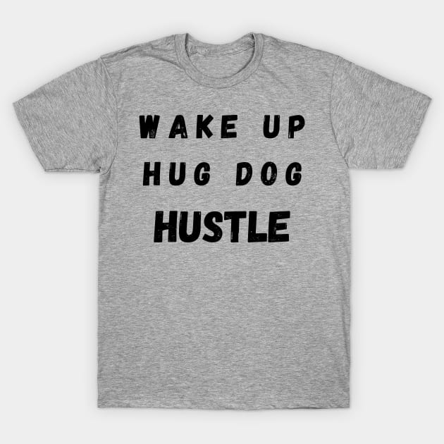 Wake up Hug Dog Hustle T-Shirt by Calvin Apparels